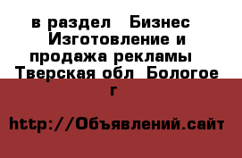  в раздел : Бизнес » Изготовление и продажа рекламы . Тверская обл.,Бологое г.